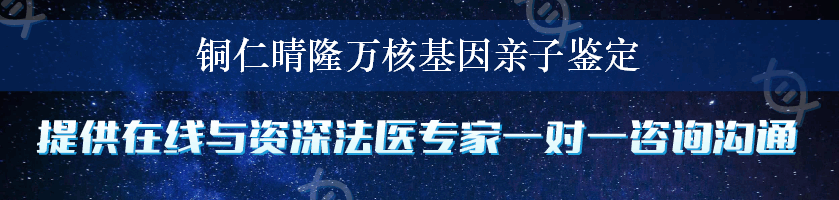 铜仁晴隆万核基因亲子鉴定